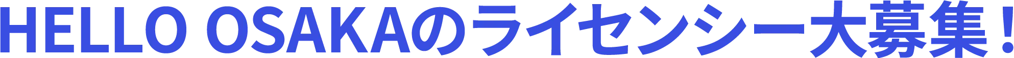 HELLO OSAKAのライセンシー大募集！